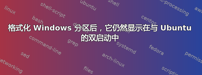 格式化 Windows 分区后，它仍然显示在与 Ubuntu 的双启动中