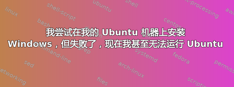 我尝试在我的 Ubuntu 机器上安装 Windows，但失败了，现在我甚至无法运行 Ubuntu