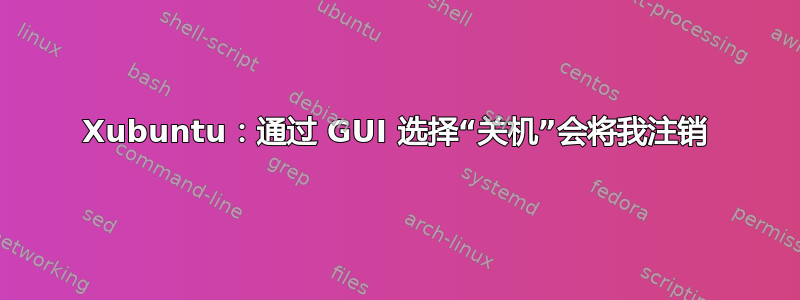 Xubuntu：通过 GUI 选择“关机”会将我注销