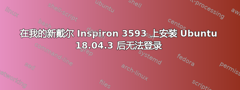 在我的新戴尔 Inspiron 3593 上安装 Ubuntu 18.04.3 后无法登录