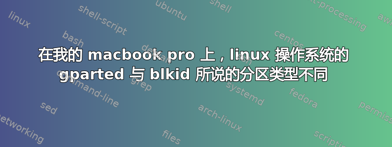 在我的 macbook pro 上，linux 操作系统的 gparted 与 blkid 所说的分区类型不同