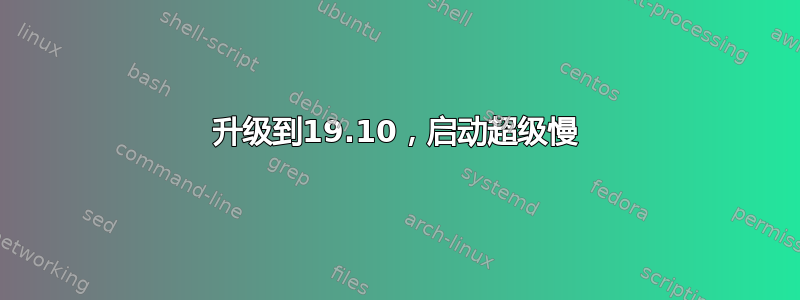 升级到19.10，启动超级慢