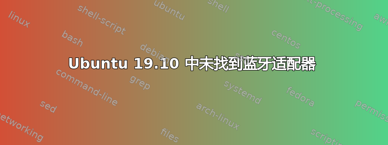 Ubuntu 19.10 中未找到蓝牙适配器