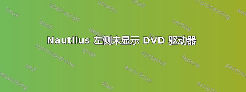 Nautilus 左侧未显示 DVD 驱动器