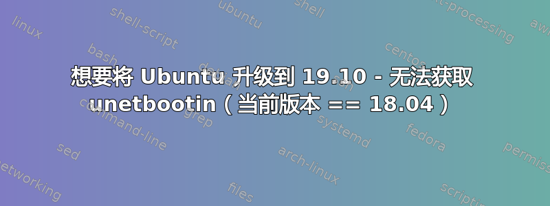 想要将 Ubuntu 升级到 19.10 - 无法获取 unetbootin（当前版本 == 18.04）