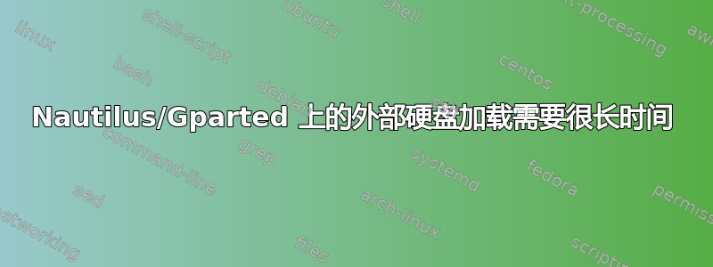 Nautilus/Gparted 上的外部硬盘加载需要很长时间