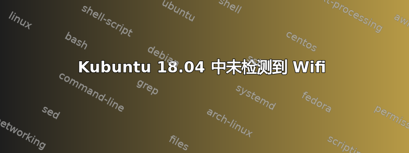 Kubuntu 18.04 中未检测到 Wifi