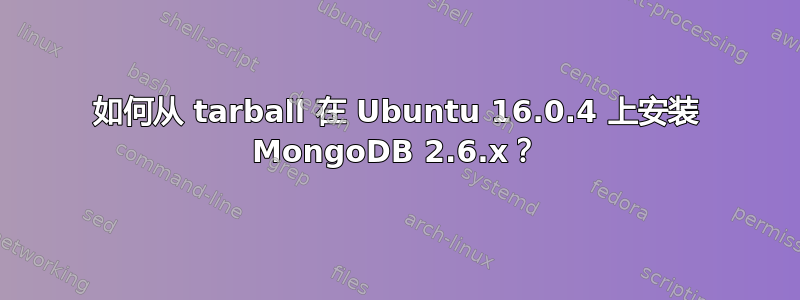 如何从 tarball 在 Ubuntu 16.0.4 上安装 MongoDB 2.6.x？