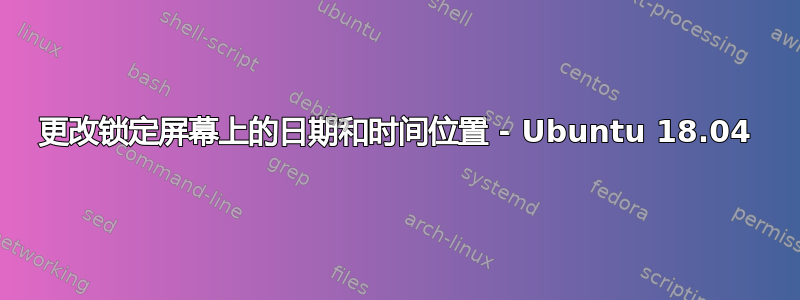 更改锁定屏幕上的日期和时间位置 - Ubuntu 18.04