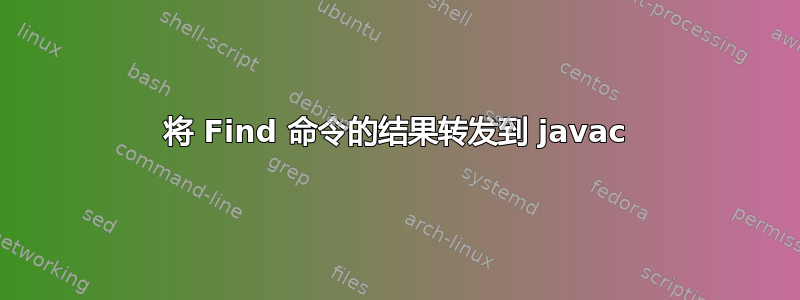 将 Find 命令的结果转发到 javac