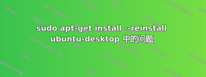 sudo apt-get install --reinstall ubuntu-desktop 中的问题