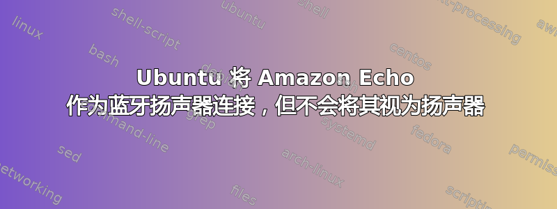 Ubuntu 将 Amazon Echo 作为蓝牙扬声器连接，但不会将其视为扬声器