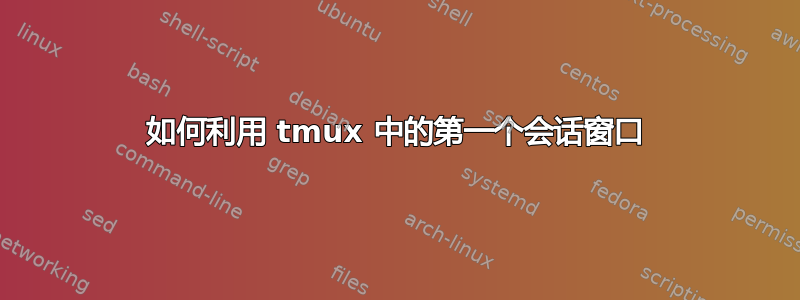 如何利用 tmux 中的第一个会话窗口