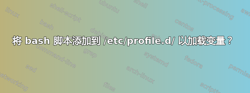 将 bash 脚本添加到 /etc/profile.d/ 以加载变量？