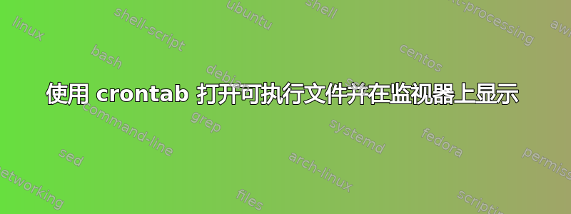 使用 crontab 打开可执行文件并在监视器上显示