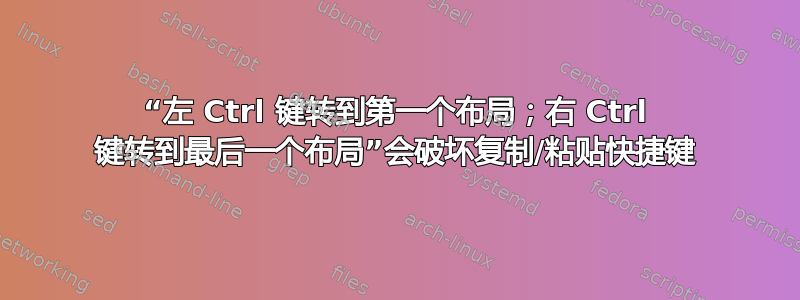 “左 Ctrl 键转到第一个布局；右 Ctrl 键转到最后一个布局”会破坏复制/粘贴快捷键