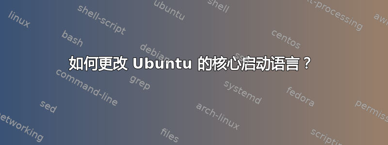 如何更改 Ubuntu 的核心启动语言？