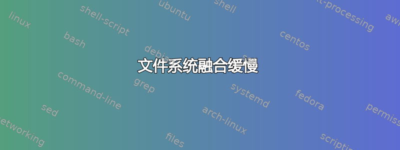 文件系统融合缓慢