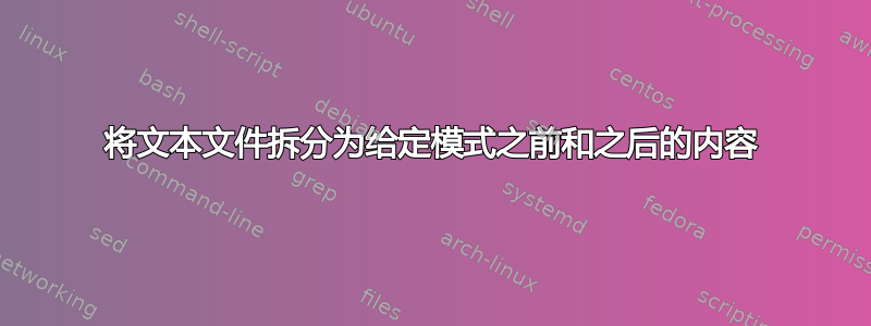 将文本文件拆分为给定模式之前和之后的内容