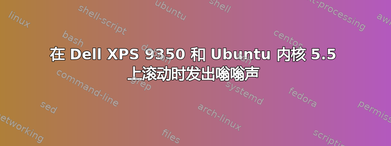 在 Dell XPS 9350 和 Ubuntu 内核 5.5 上滚动时发出嗡嗡声