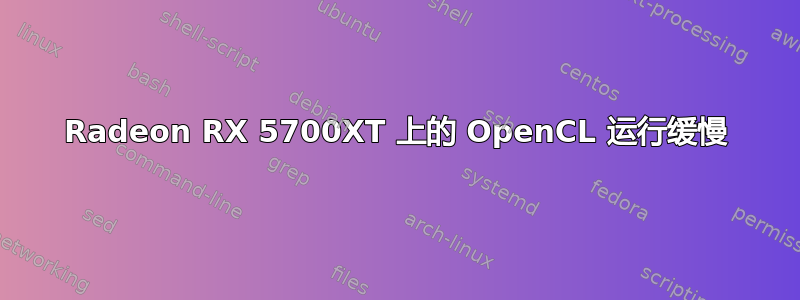 Radeon RX 5700XT 上的 OpenCL 运行缓慢