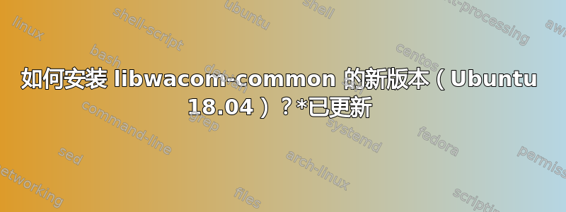 如何安装 libwacom-common 的新版本（Ubuntu 18.04）？*已更新