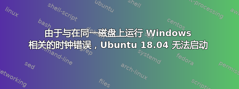 由于与在同一磁盘上运行 Windows 相关的时钟错误，Ubuntu 18.04 无法启动