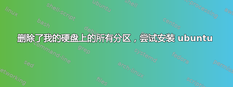 删除了我的硬盘上的所有分区，尝试安装 ubuntu