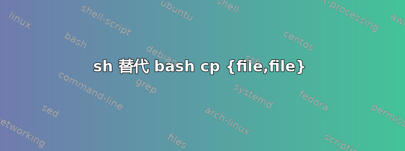 sh 替代 bash cp {file,file}