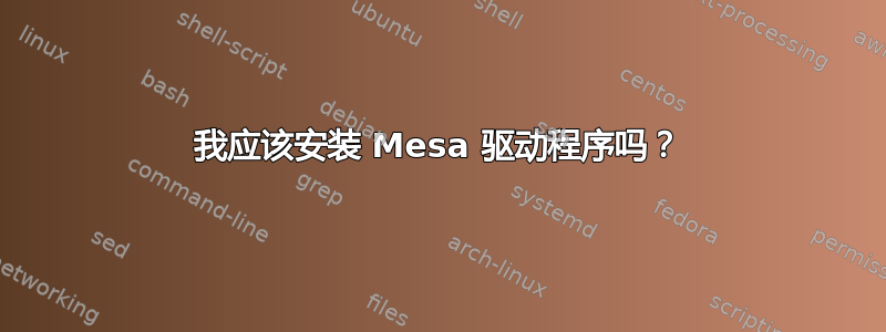 我应该安装 Mesa 驱动程序吗？