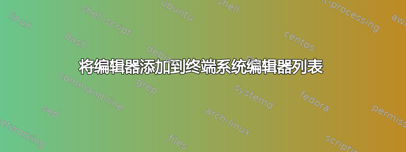 将编辑器添加到终端系统编辑器列表