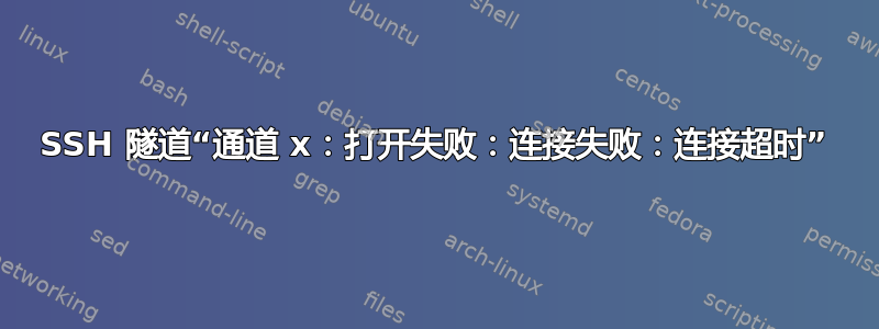 SSH 隧道“通道 x：打开失败：连接失败：连接超时”