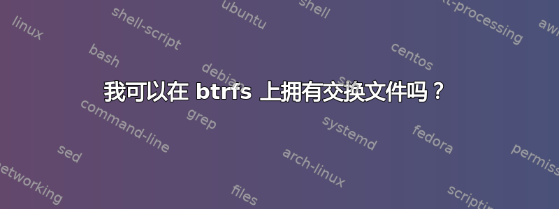 我可以在 btrfs 上拥有交换文件吗？