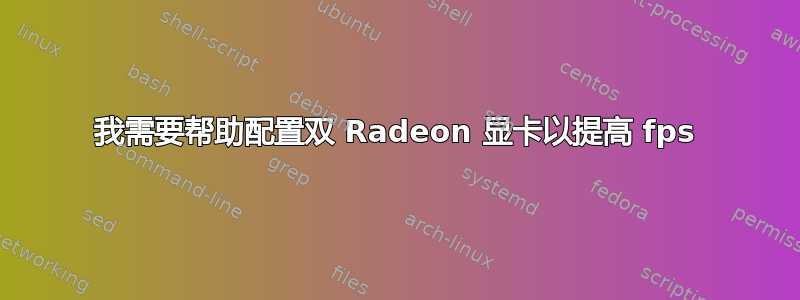 我需要帮助配置双 Radeon 显卡以提高 fps