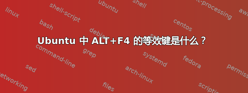 Ubuntu 中 ALT+F4 的等效键是什么？