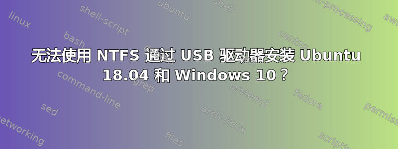 无法使用 NTFS 通过 USB 驱动器安装 Ubuntu 18.04 和 Windows 10？