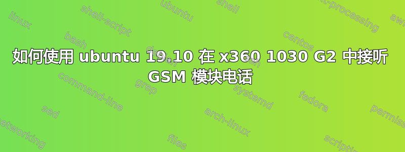 如何使用 ubuntu 19.10 在 x360 1030 G2 中接听 GSM 模块电话