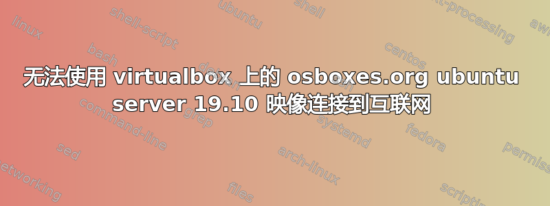 无法使用 virtualbox 上的 osboxes.org ubuntu server 19.10 映像连接到互联网