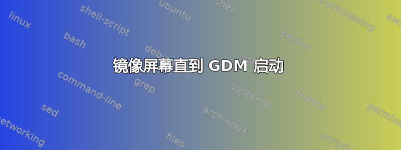 镜像屏幕直到 GDM 启动