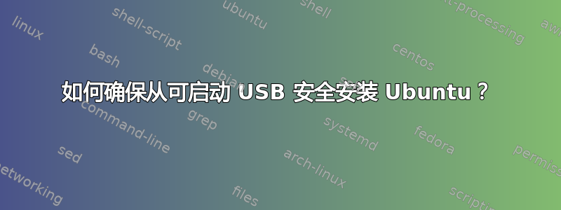 如何确保从可启动 USB 安全安装 Ubuntu？