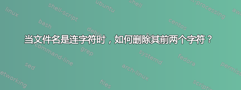 当文件名是连字符时，如何删除其前两个字符？