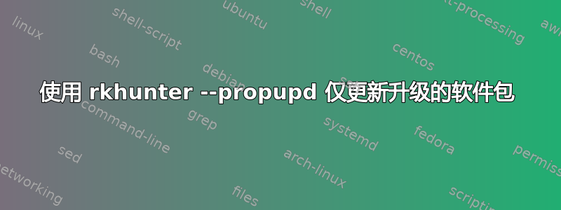 使用 rkhunter --propupd 仅更新升级的软件包