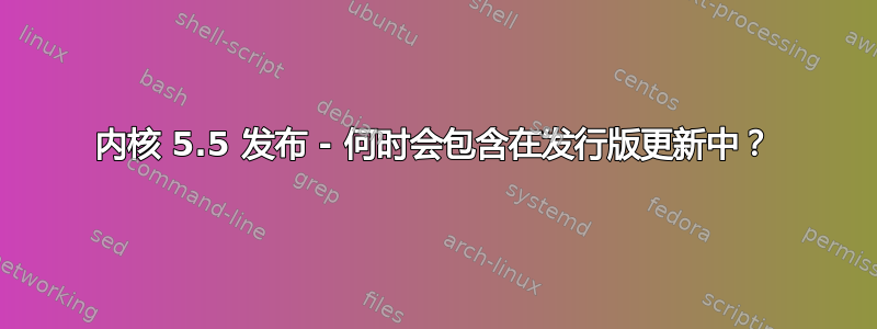 内核 5.5 发布 - 何时会包含在发行版更新中？