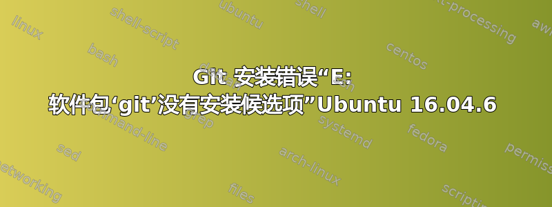 Git 安装错误“E: 软件包‘git’没有安装候选项”Ubuntu 16.04.6