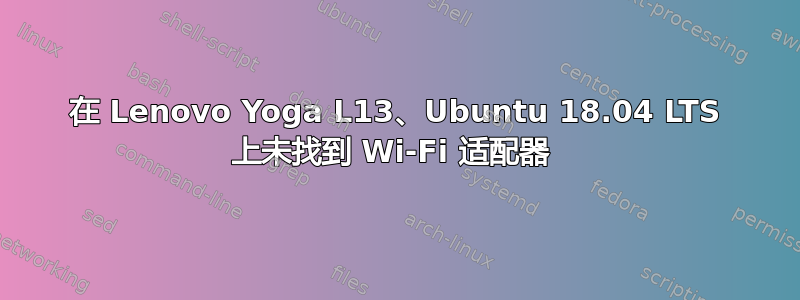 在 Lenovo Yoga L13、Ubuntu 18.04 LTS 上未找到 Wi-Fi 适配器 