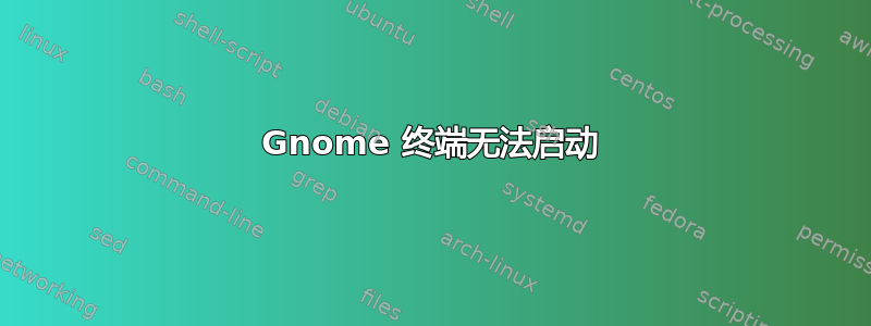 Gnome 终端无法启动