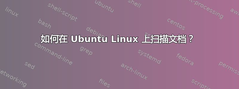 如何在 Ubuntu Linux 上扫描文档？