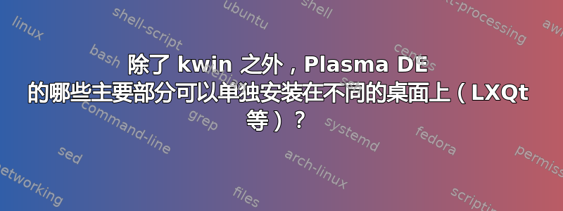 除了 kwin 之外，Plasma DE 的哪些主要部分可以单独安装在不同的桌面上（LXQt 等）？