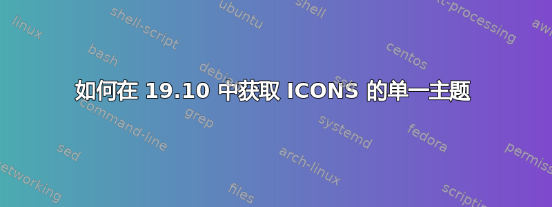 如何在 19.10 中获取 ICONS 的单一主题