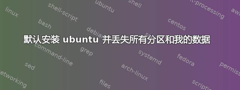 默认安装 ubuntu 并丢失所有分区和我的数据 